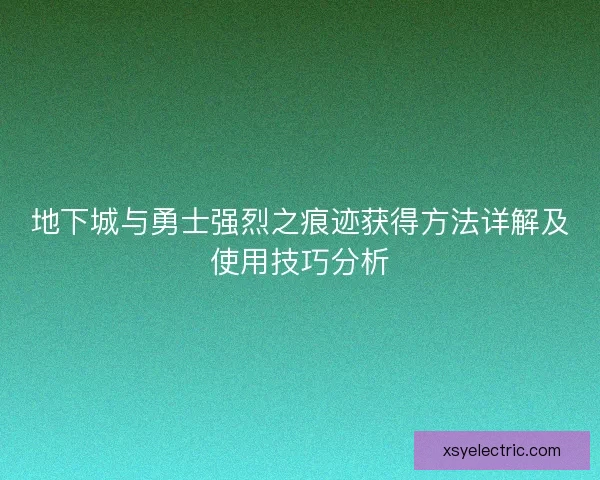 地下城与勇士强烈之痕迹获得方法详解及使用技巧分析