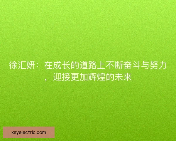 徐汇妍：在成长的道路上不断奋斗与努力，迎接更加辉煌的未来